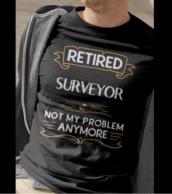 Retired Surveyor Relaxing Under Sun Not My Problem Anymore T-Shirt