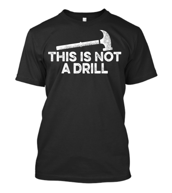 Mens This Is Not A Drill Funny Hammer T-Shirt