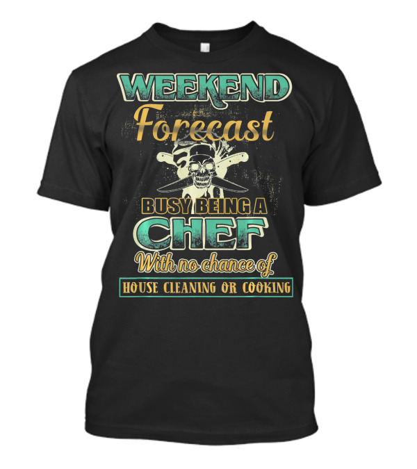 Weekend Forecast Busy Being A Chef With No Chance Of House Cleaning Or Cooking T-Shirt