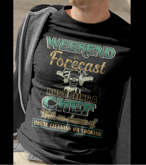 Weekend Forecast Busy Being A Chef With No Chance Of House Cleaning Or Cooking T-Shirt