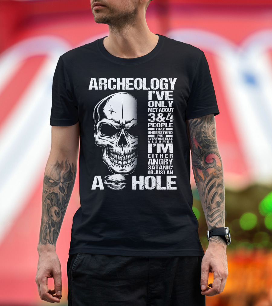 Archeology Skull I've Only Met About 3 or 4 People That Understand Me Everyone Else Assumes I'm Either Angry Satanic or Just an A Hole T-Shirt