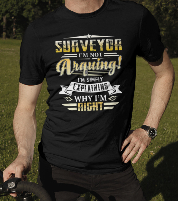 Surveyor I'm Not Arguing I'm Simply Explaining Why I'm Right T-Shirt