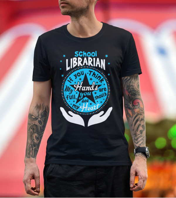 Premium T-Shirt: School Librarian If You Think My Hands Are Full You Should See My Heart T-Shirt School Librarian If You Think My Hands Are Full You Should See My Heart T-Shirt
