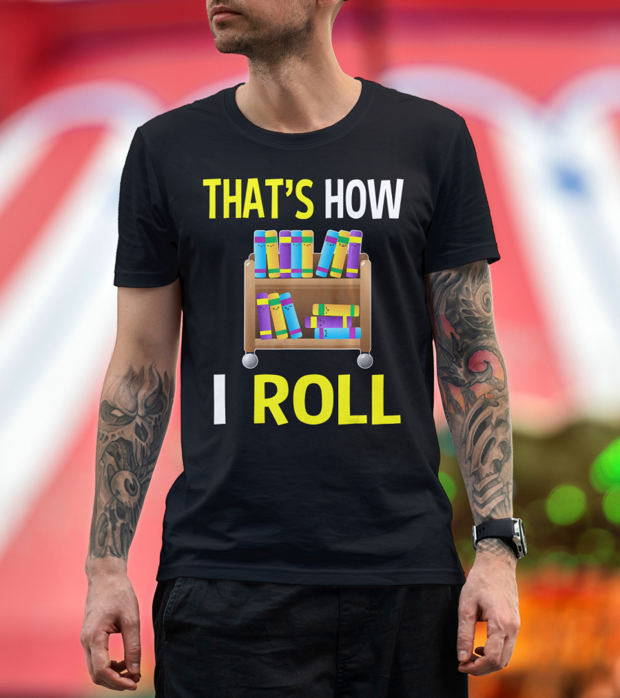 THAT'S HOW I ROLL LIBRARY BOOK CART T-Shirt