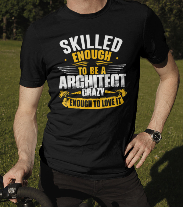 Skilled Enough To Be A Architect Crazy Enough To Love It T-Shirt