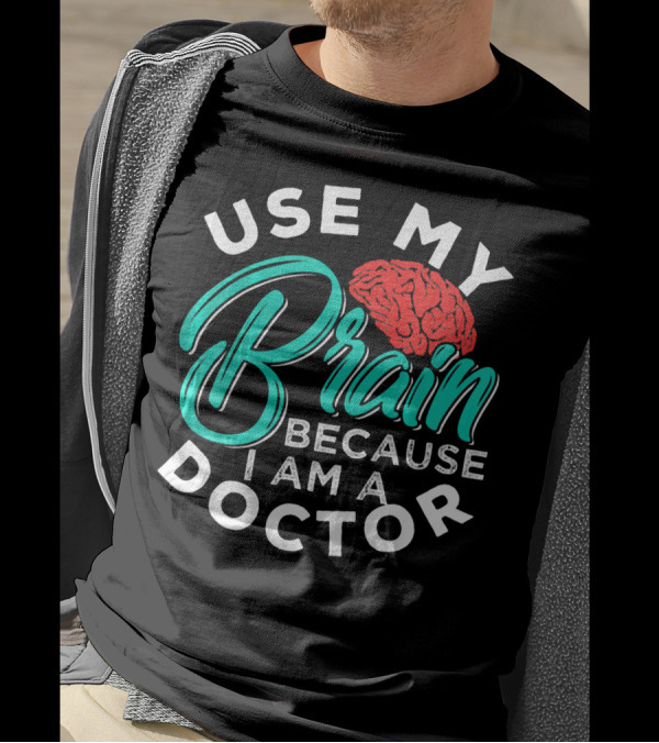 Use My Brain Because I Am A Doctor Brain T-Shirt