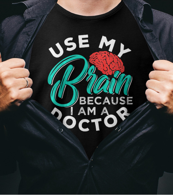 Use My Brain Because I Am A Doctor Brain T-Shirt