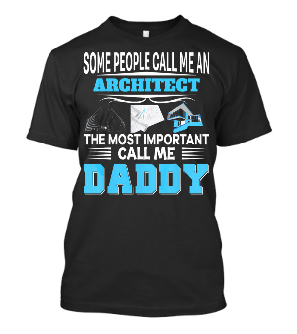 Some People Call Me An Architect The Most Important Call Me Daddy T-Shirt