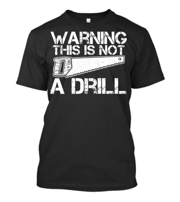 Warning This Is Not A Drill Displaying Saw T-Shirt