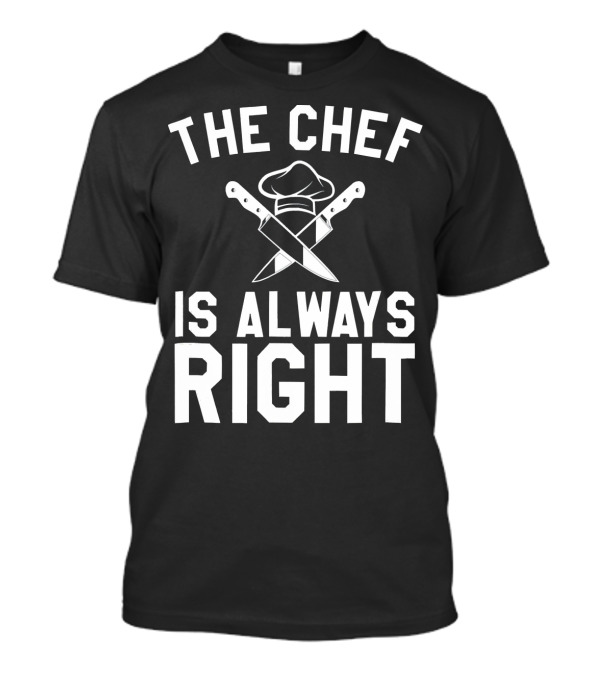 THE CHEF IS ALWAYS RIGHT CROSSING KNIVES AND CHEF HAT T-Shirt