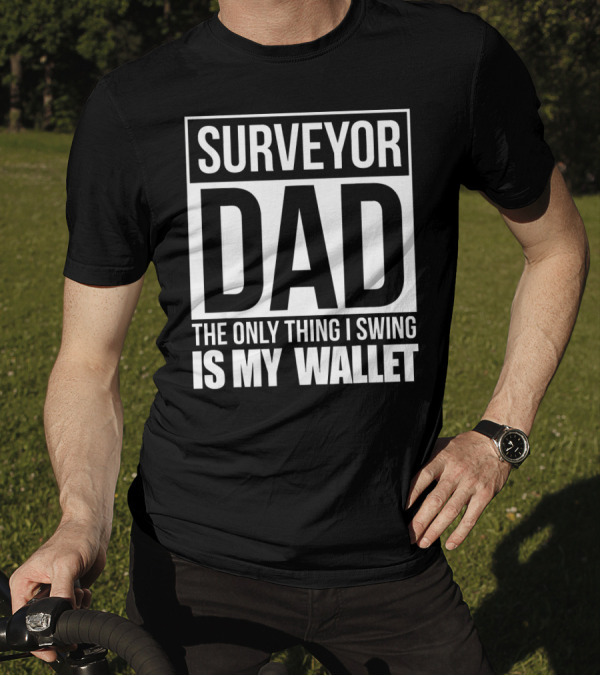 Surveyor Dad The Only Thing I Swing Is My Wallet T-Shirt