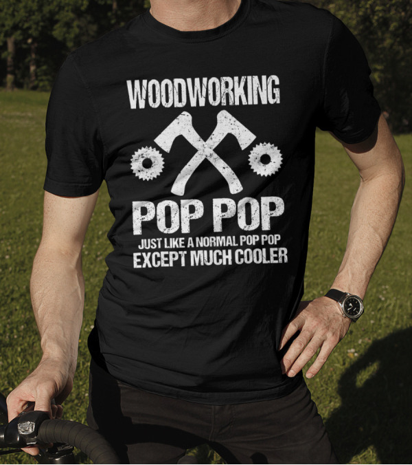 Woodworking Pop Pop Just Like A Normal Except Much Cooler With Crossed Axes And Saw Blades T-Shirt