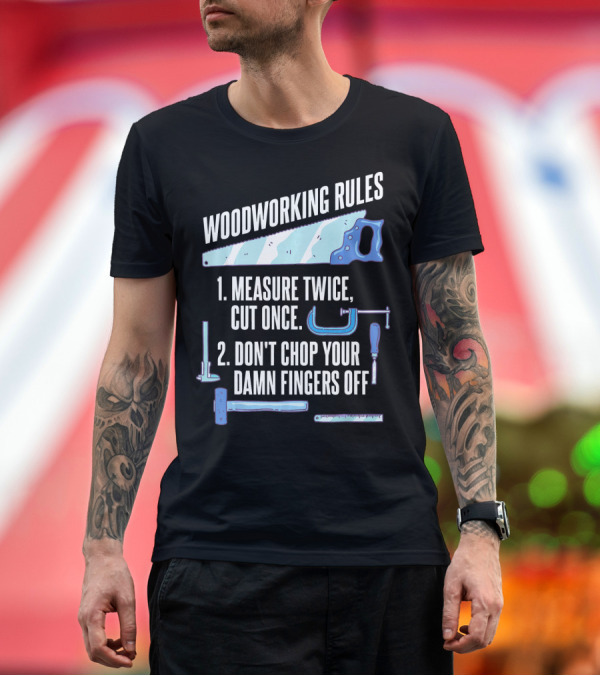 Premium T-Shirt: Woodworking Rules Measure Twice Cut Once Don't Chop Your Damn Fingers Off T-Shirt Woodworking Rules Measure Twice Cut Once Don't Chop Your Damn Fingers Off T-Shirt