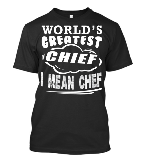 World's Greatest Chief I Mean Chef T-Shirt