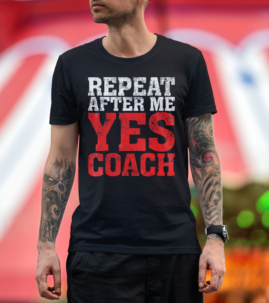 Repeat After Me Yes Coach Motivational Sports Team Spirit T-Shirt
