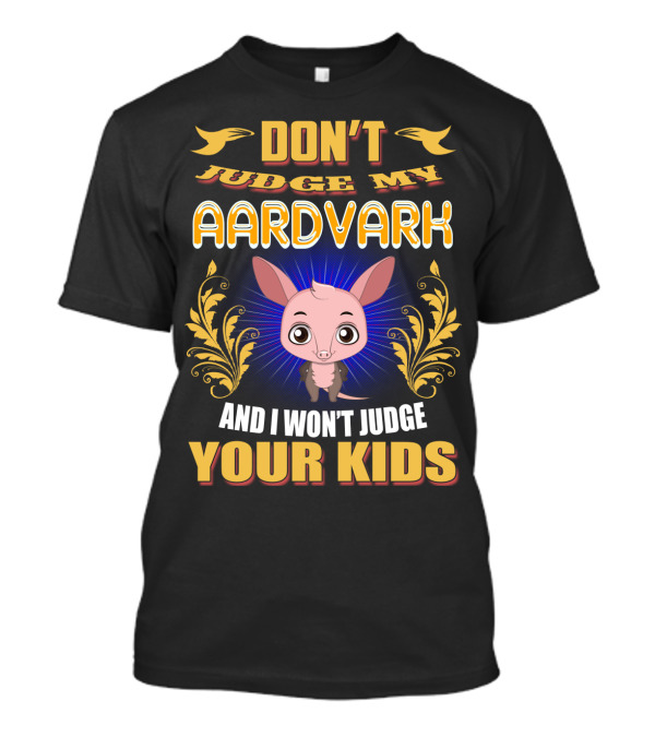 DON'T JUDGE MY AARDVARK AND I WON'T JUDGE YOUR KIDS T-Shirt