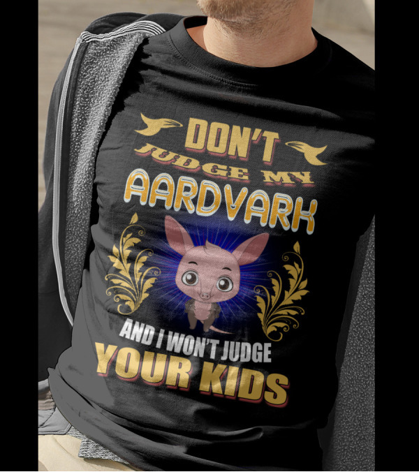 DON'T JUDGE MY AARDVARK AND I WON'T JUDGE YOUR KIDS T-Shirt