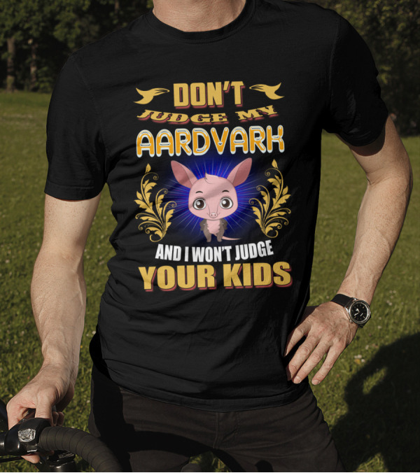DON'T JUDGE MY AARDVARK AND I WON'T JUDGE YOUR KIDS T-Shirt