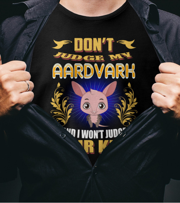 DON'T JUDGE MY AARDVARK AND I WON'T JUDGE YOUR KIDS T-Shirt
