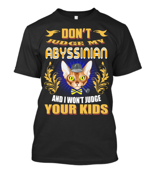 DON'T JUDGE MY ABYSSINIAN AND I WON'T JUDGE YOUR KIDS T-Shirt
