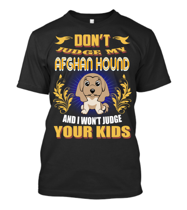 DON'T JUDGE MY AFGHAN HOUND AND I WON'T JUDGE YOUR KIDS T-Shirt
