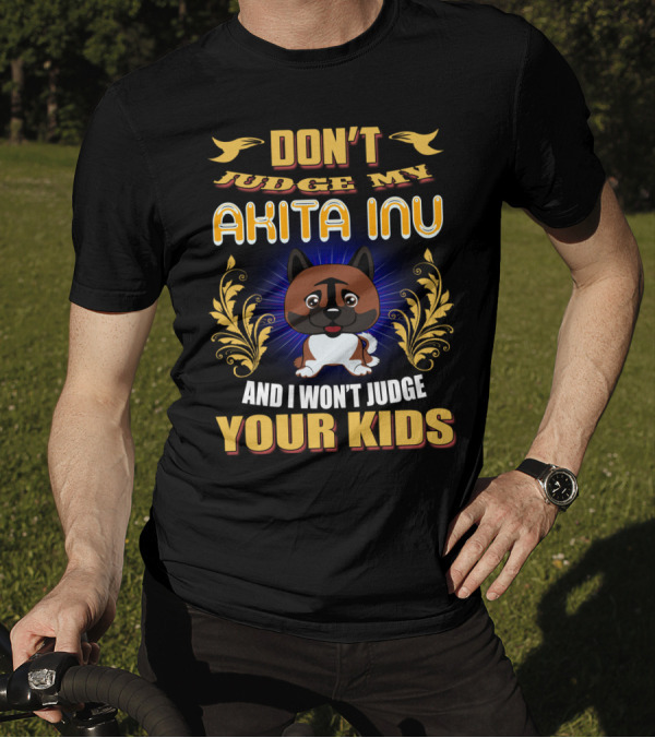DON’T JUDGE MY AKITA INU AND I WON’T JUDGE YOUR KIDS T-Shirt