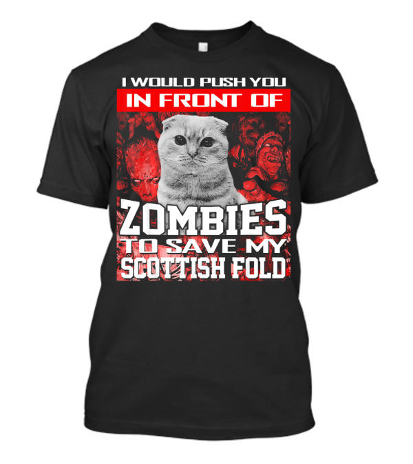 I Would Push You In Front Of Zombies To Save My Scottish Fold T-Shirt