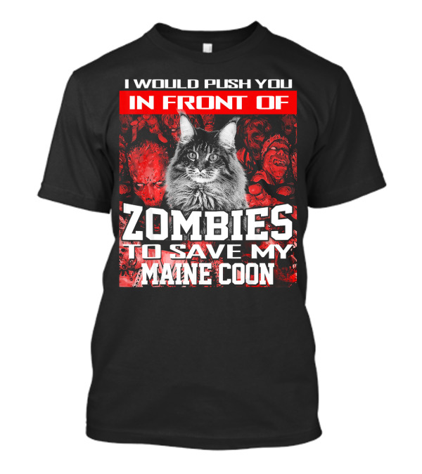 I Would Push You In Front Of Zombies To Save My Maine Coon T-Shirt