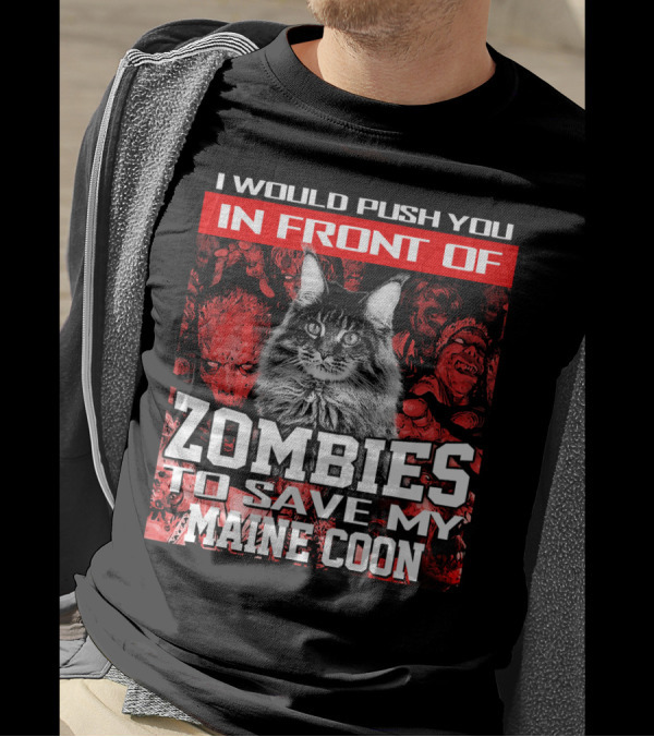 I Would Push You In Front Of Zombies To Save My Maine Coon T-Shirt