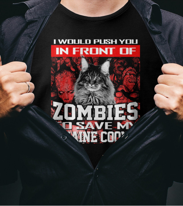 I Would Push You In Front Of Zombies To Save My Maine Coon T-Shirt
