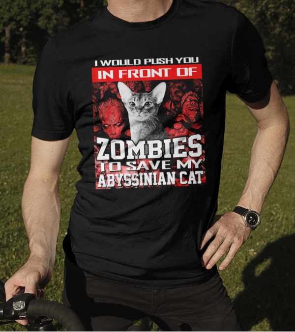 I Would Push You In Front Of Zombies To Save My Abyssinian Cat Zombie Apocalypse T-Shirt