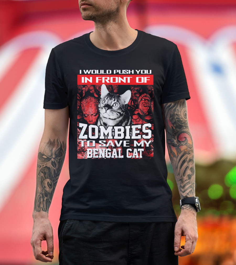 I Would Push You In Front Of Zombies To Save My Bengal Cat T-Shirt