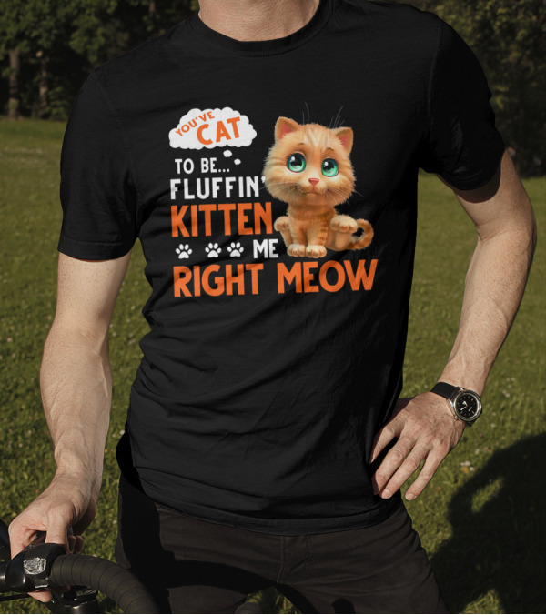 You've Cat To Be Fluffin Kitten Me Right Meow Cute Kitten With Paw Prints T-Shirt