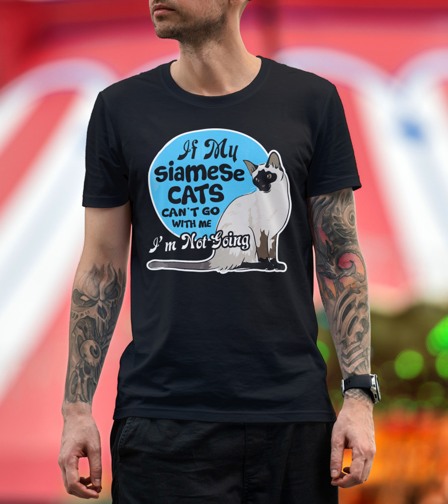 If My Siamese Cats Can't Go With Me I'm Not Going T-Shirt