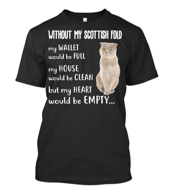 Without My Scottish Fold My Wallet Would Be Full My House Would Be Clean But My Heart Would Be Empty T-Shirt