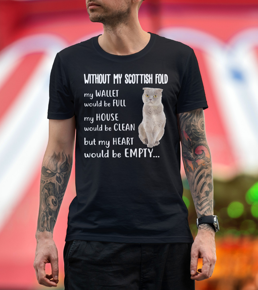 Without My Scottish Fold My Wallet Would Be Full My House Would Be Clean But My Heart Would Be Empty T-Shirt