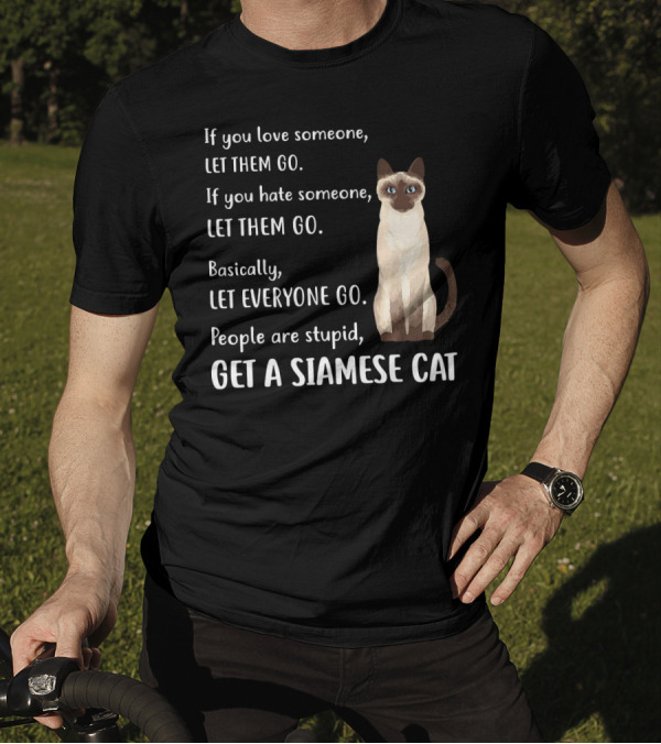 If You Love Someone Let Them Go People Are Stupid Get A Siamese Cat T-Shirt