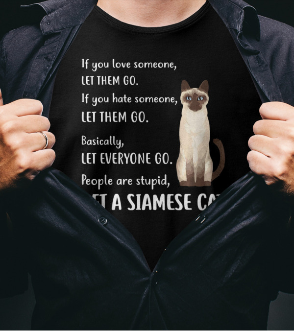 If You Love Someone Let Them Go People Are Stupid Get A Siamese Cat T-Shirt