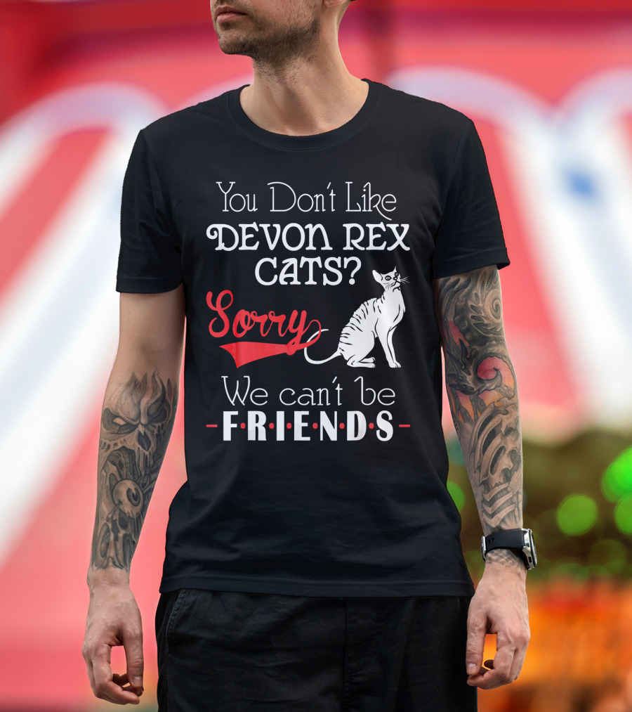 You Don’t Like Devon Rex Cats Sorry We Can’t Be Friends T-Shirt