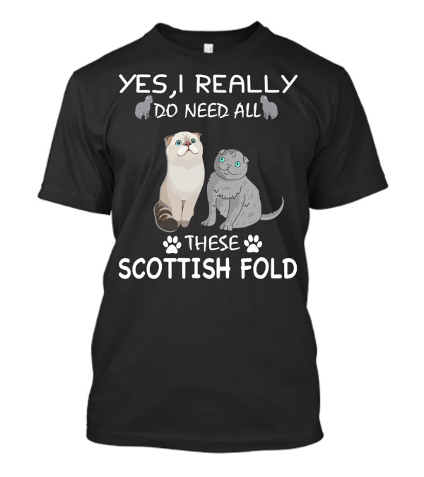 YES I REALLY DO NEED ALL THESE SCOTTISH FOLD T-Shirt