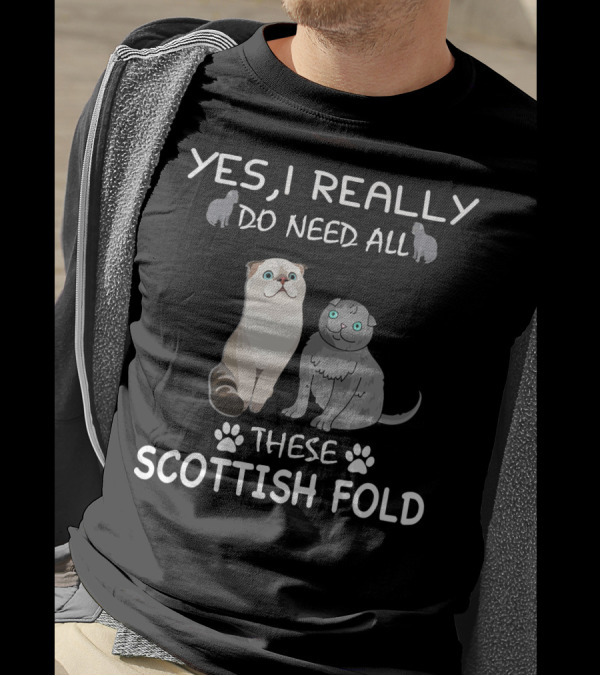 YES I REALLY DO NEED ALL THESE SCOTTISH FOLD T-Shirt