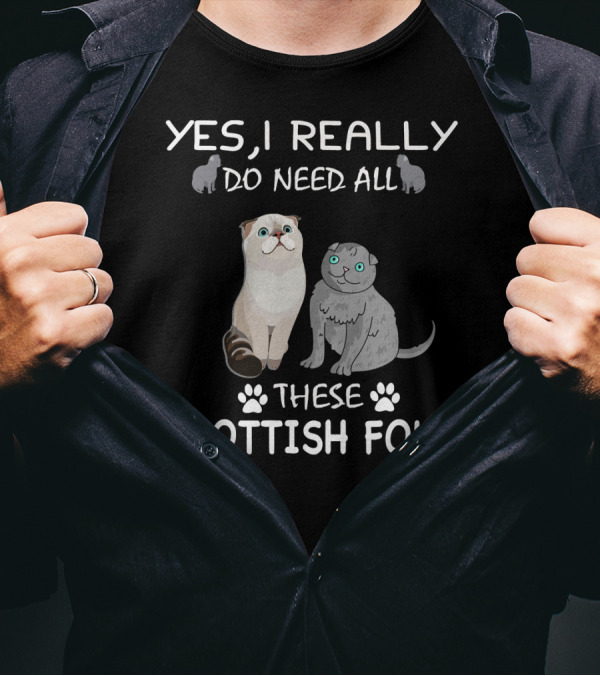 YES I REALLY DO NEED ALL THESE SCOTTISH FOLD T-Shirt