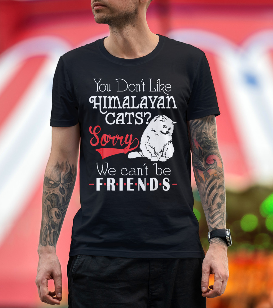 You Don't Like Himalayan Cats? Sorry We Can't Be Friends T-Shirt
