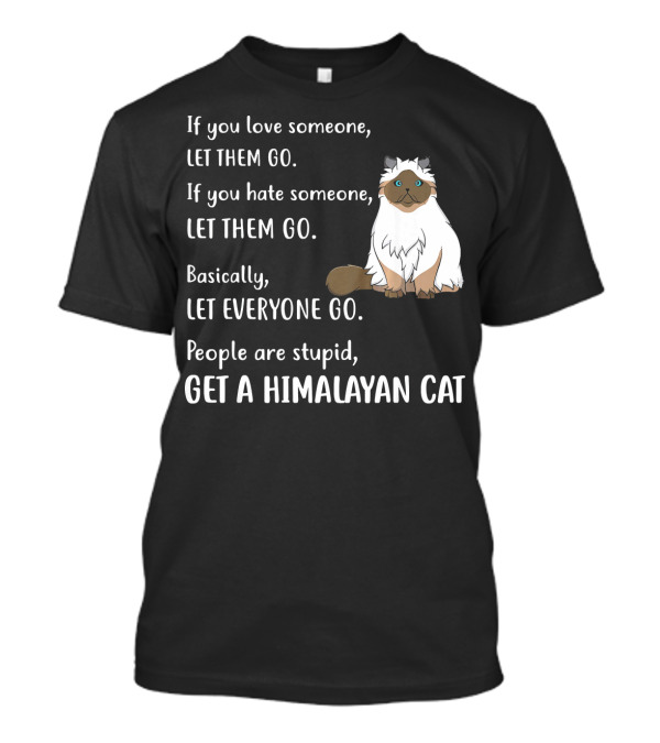 If You Love Someone Let Them Go People Are Stupid Get A Himalayan Cat T-Shirt