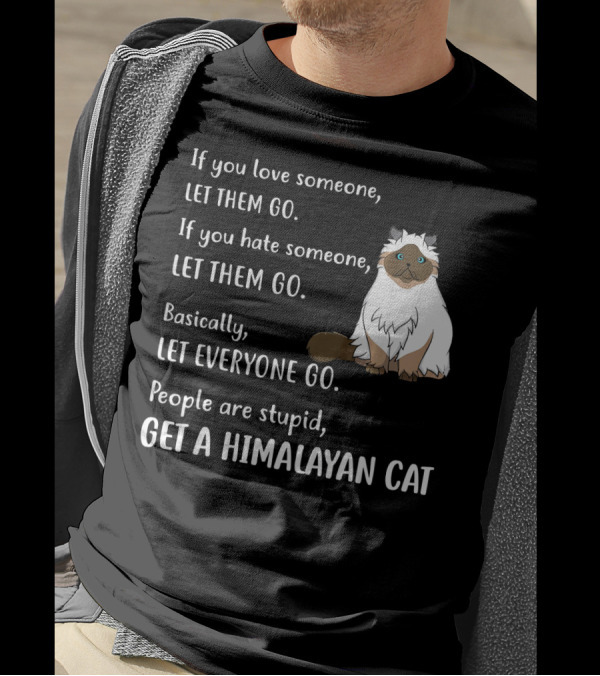 If You Love Someone Let Them Go People Are Stupid Get A Himalayan Cat T-Shirt