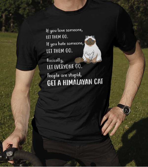 If You Love Someone Let Them Go People Are Stupid Get A Himalayan Cat T-Shirt