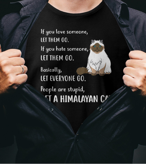 If You Love Someone Let Them Go People Are Stupid Get A Himalayan Cat T-Shirt
