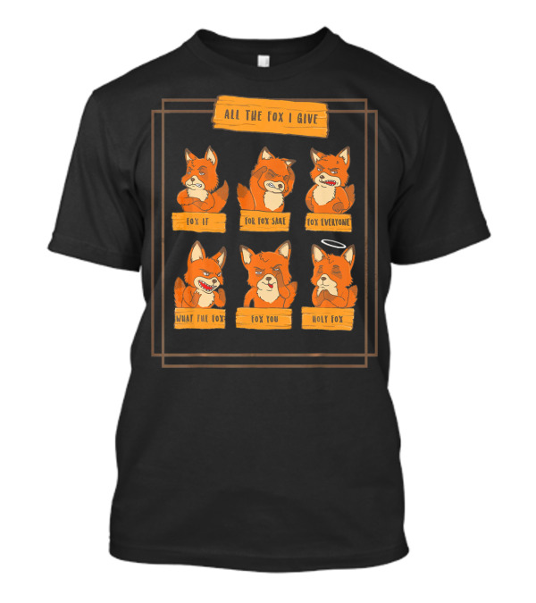 All The Fox I Give Fox If For Fox Sake Fox Everyone What The Fox Fox You Holy Fox T-Shirt