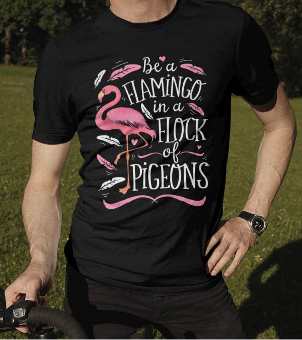Be A Flamingo In A Flock Of Pigeons With Pink And White Feathers T-Shirt