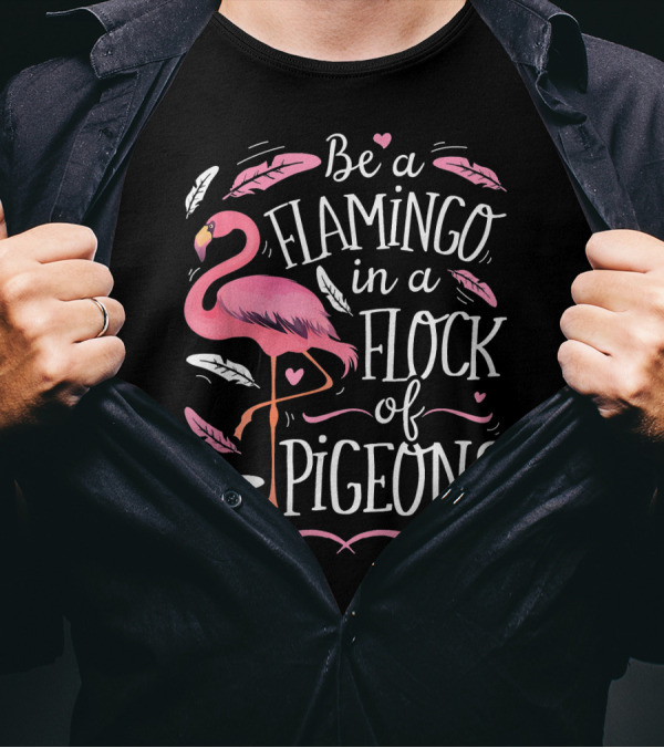 Be A Flamingo In A Flock Of Pigeons With Pink And White Feathers T-Shirt